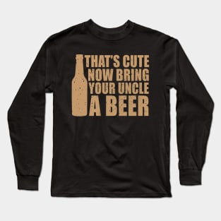 That's Cute Now Get Your Uncle A Beer Long Sleeve T-Shirt